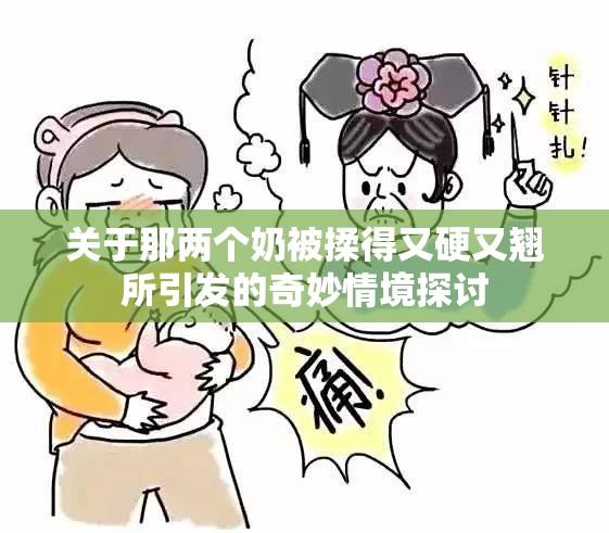 关于那两个奶被揉得又硬又翘所引发的奇妙情境探讨