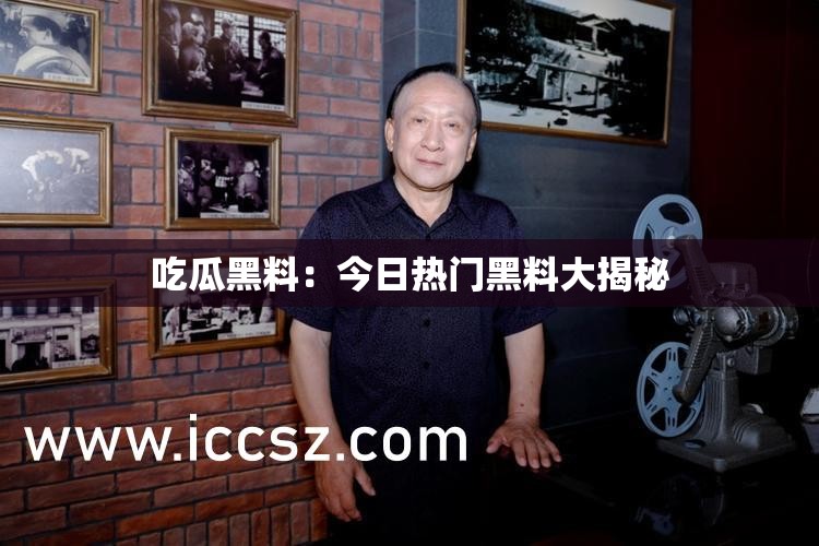 吃瓜黑料：今日热门黑料大揭秘