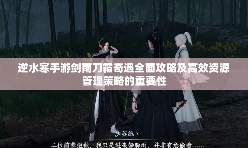 逆水寒手游剑雨刀霜奇遇全面攻略及高效资源管理策略的重要性