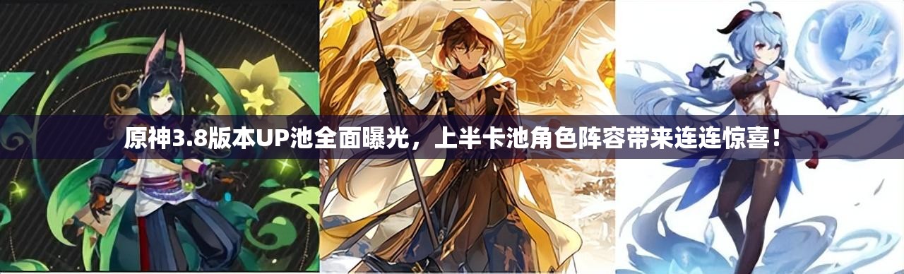 原神3.8版本UP池全面曝光，上半卡池角色阵容带来连连惊喜！