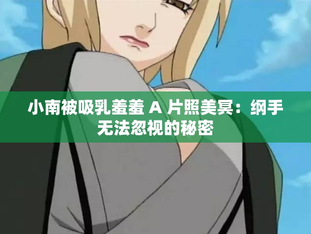 小南被吸乳羞羞 A 片照美冥：纲手无法忽视的秘密