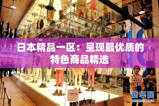 日本精品一区：呈现最优质的特色商品精选