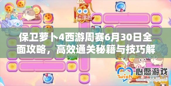 保卫萝卜4西游周赛6月30日全面攻略，高效通关秘籍与技巧解析