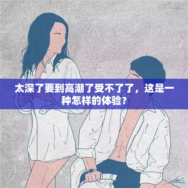 太深了要到高潮了受不了了，这是一种怎样的体验？
