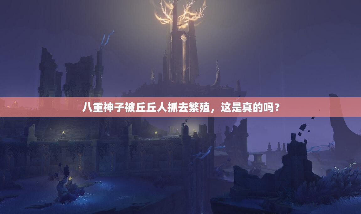 八重神子被丘丘人抓去繁殖，这是真的吗？