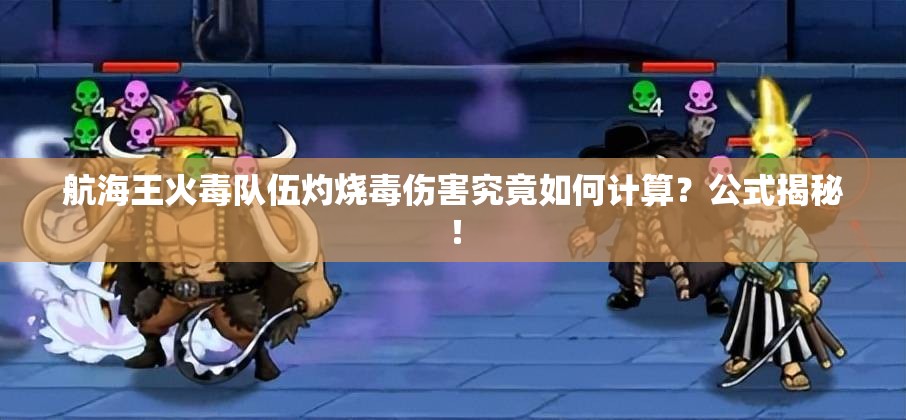 航海王火毒队伍灼烧毒伤害究竟如何计算？公式揭秘！