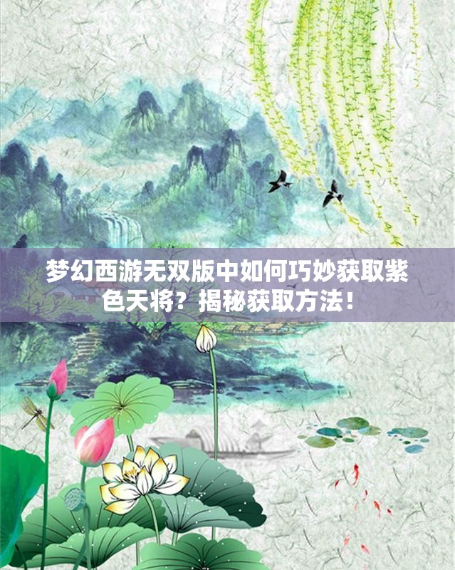梦幻西游无双版中如何巧妙获取紫色天将？揭秘获取方法！