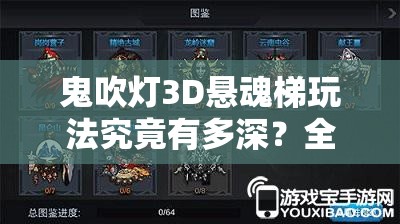 鬼吹灯3D悬魂梯玩法究竟有多深？全面解析带你揭秘悬念！