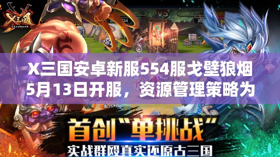 X三国安卓新服554服戈壁狼烟5月13日开服，资源管理策略为何至关重要？