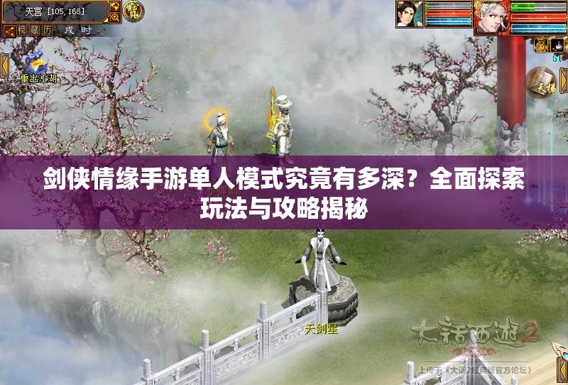 剑侠情缘手游单人模式究竟有多深？全面探索玩法与攻略揭秘