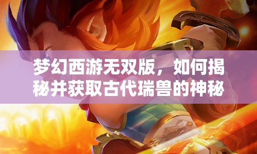 梦幻西游无双版，如何揭秘并获取古代瑞兽的神秘技能属性？