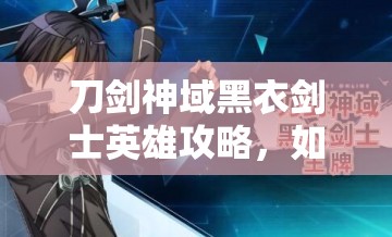 刀剑神域黑衣剑士英雄攻略，如何征服强大的奥伯龙成为顶尖玩家？