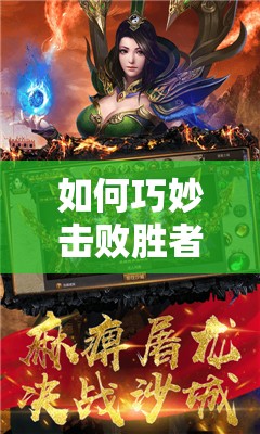 如何巧妙击败胜者为王中的普通BOSS？全面打法攻略揭秘！