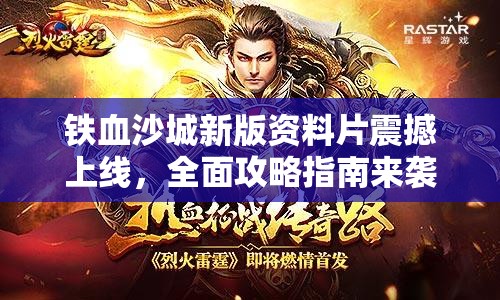 铁血沙城新版资料片震撼上线，全面攻略指南来袭，你准备好迎接挑战了吗？