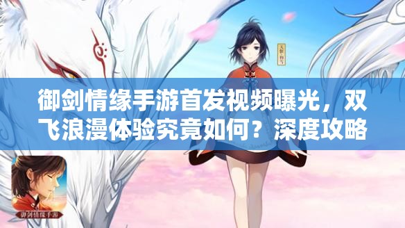 御剑情缘手游首发视频曝光，双飞浪漫体验究竟如何？深度攻略来揭秘！