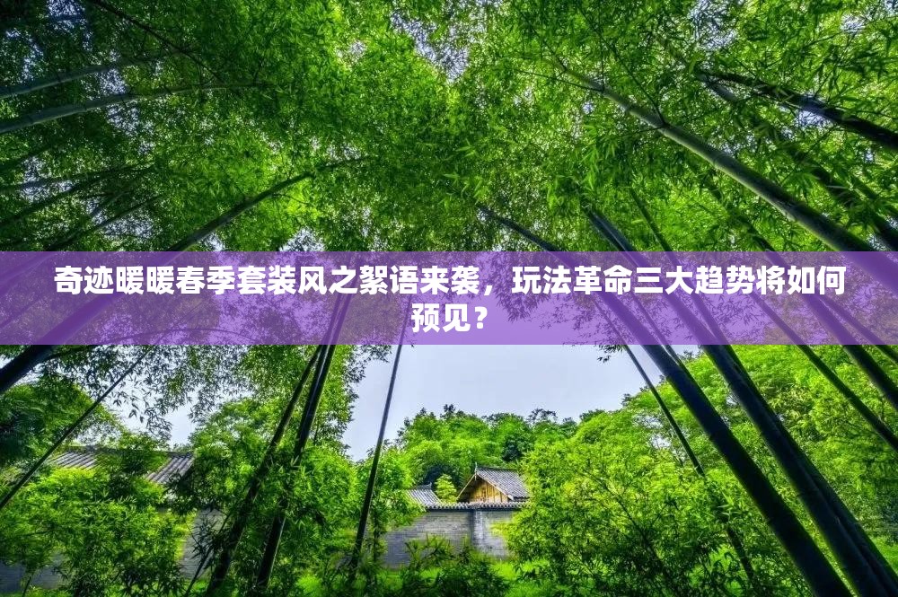 奇迹暖暖春季套装风之絮语来袭，玩法革命三大趋势将如何预见？