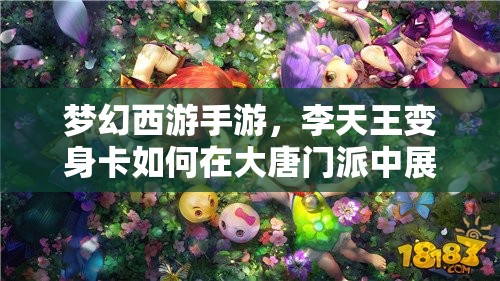 梦幻西游手游，李天王变身卡如何在大唐门派中展现非凡威力？