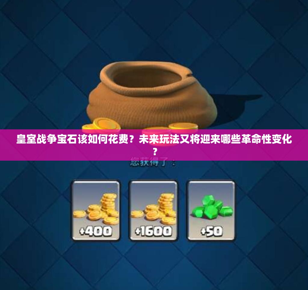 皇室战争宝石该如何花费？未来玩法又将迎来哪些革命性变化？