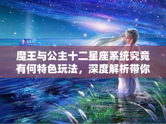 魔王与公主十二星座系统究竟有何特色玩法，深度解析带你揭晓？
