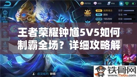 王者荣耀钟馗5V5如何制霸全场？详细攻略解析带你揭秘！