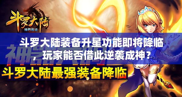 斗罗大陆装备升星功能即将降临，玩家能否借此逆袭成神？