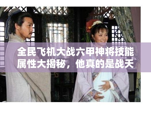 全民飞机大战六甲神将技能属性大揭秘，他真的是战天斗地的终极战神吗？