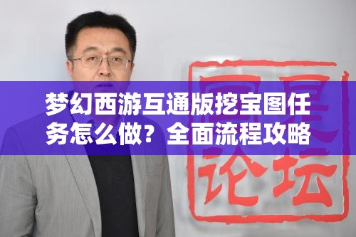 梦幻西游互通版挖宝图任务怎么做？全面流程攻略揭秘！