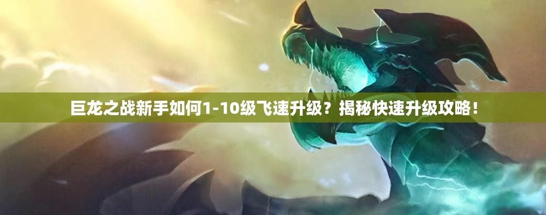 巨龙之战新手如何1-10级飞速升级？揭秘快速升级攻略！