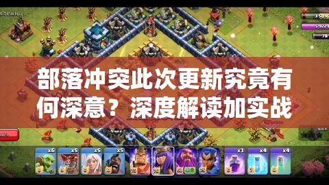 部落冲突此次更新究竟有何深意？深度解读加实战攻略带你揭秘！