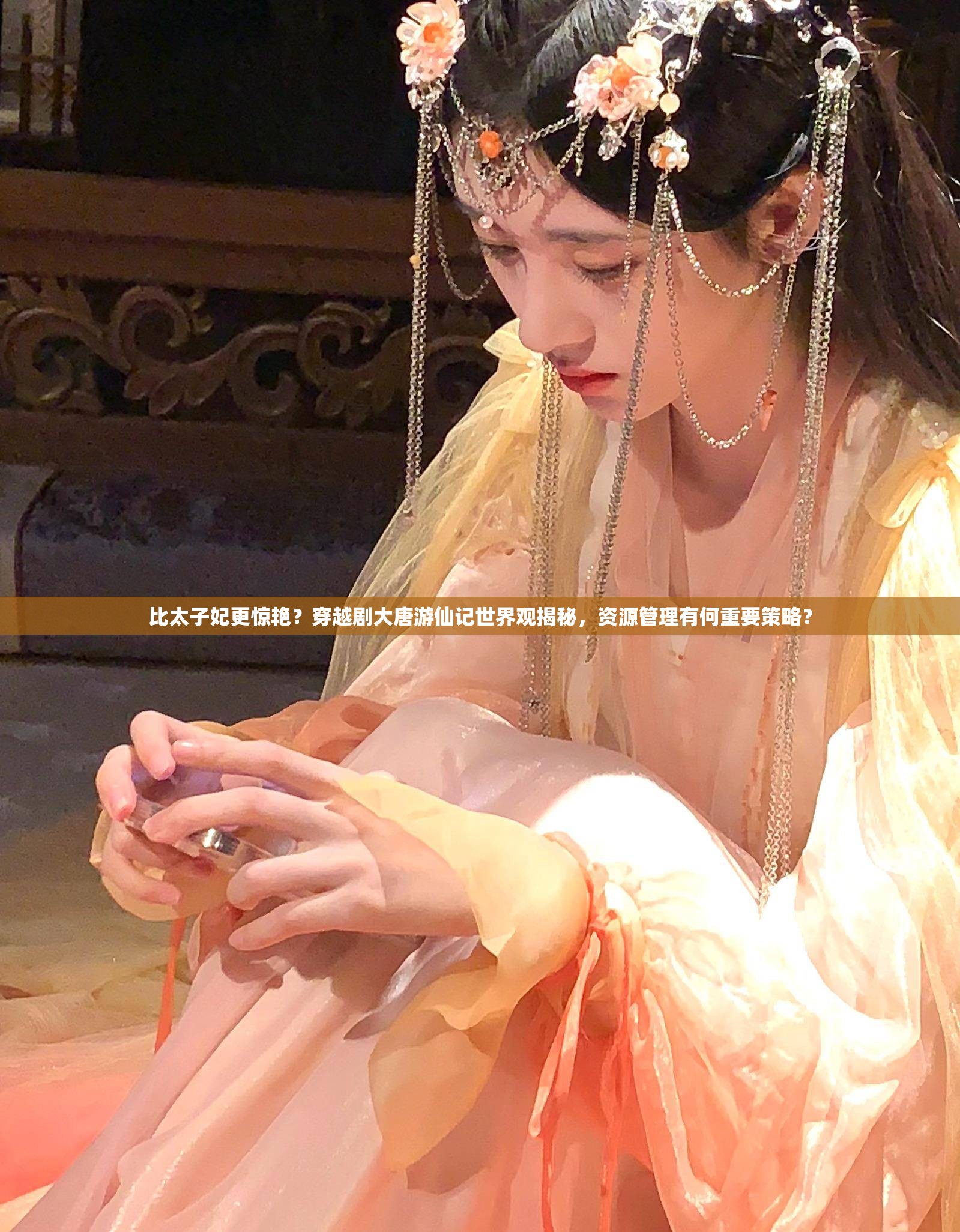 比太子妃更惊艳？穿越剧大唐游仙记世界观揭秘，资源管理有何重要策略？