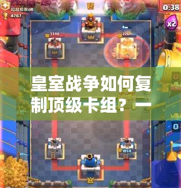 皇室战争如何复制顶级卡组？一键预见玩法革命的新秘诀？