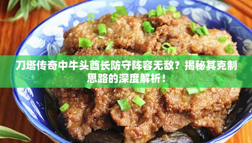 刀塔传奇中牛头酋长防守阵容无敌？揭秘其克制思路的深度解析！