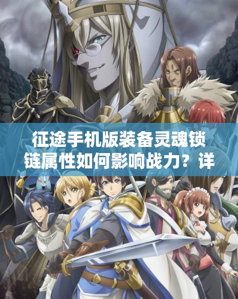 征途手机版装备灵魂锁链属性如何影响战力？详解揭秘！