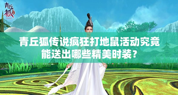 青丘狐传说疯狂打地鼠活动究竟能送出哪些精美时装？