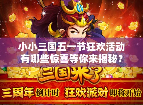 小小三国五一节狂欢活动有哪些惊喜等你来揭秘？