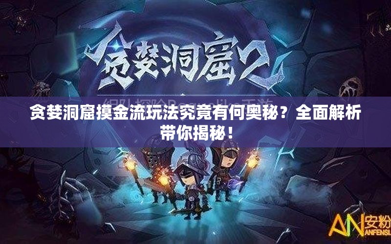 贪婪洞窟摸金流玩法究竟有何奥秘？全面解析带你揭秘！