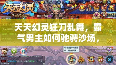天天幻灵狂刀乱舞，霸气男主如何驰骋沙场，他的闯天下演变史揭秘？