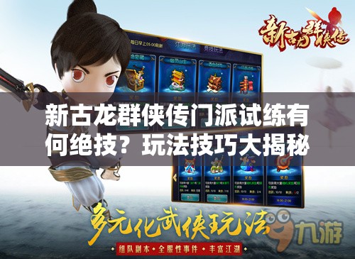 新古龙群侠传门派试练有何绝技？玩法技巧大揭秘！