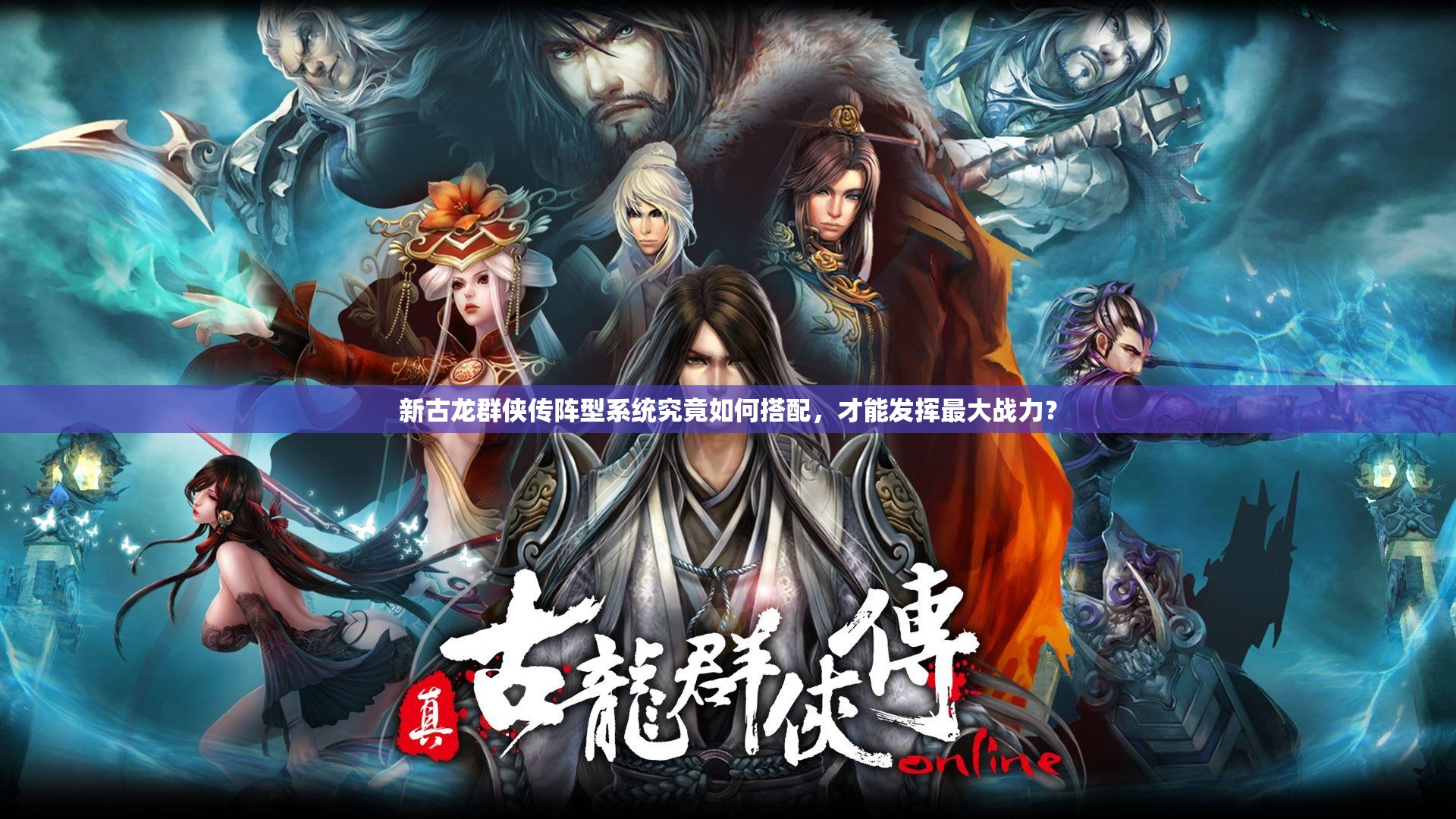 新古龙群侠传阵型系统究竟如何搭配，才能发挥最大战力？