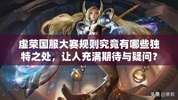 虚荣国服大赛规则究竟有哪些独特之处，让人充满期待与疑问？