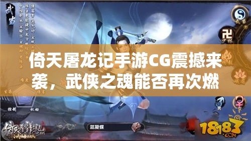 倚天屠龙记手游CG震撼来袭，武侠之魂能否再次燃爆你的激情？