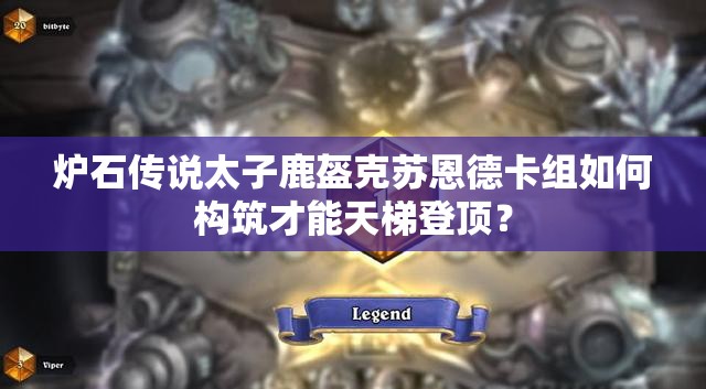 炉石传说太子鹿盔克苏恩德卡组如何构筑才能天梯登顶？