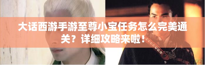 大话西游手游至尊小宝任务怎么完美通关？详细攻略来啦！
