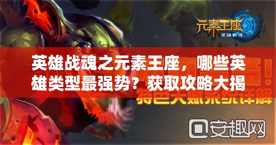 英雄战魂之元素王座，哪些英雄类型最强势？获取攻略大揭秘！