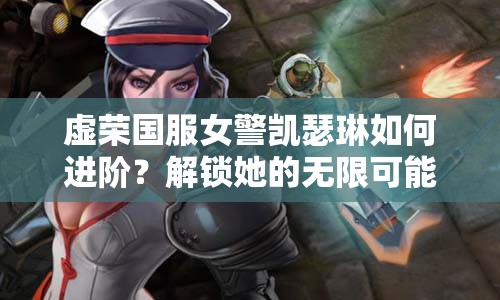 虚荣国服女警凯瑟琳如何进阶？解锁她的无限可能揭秘！