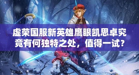 虚荣国服新英雄鹰眼凯思卓究竟有何独特之处，值得一试？