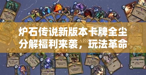炉石传说新版本卡牌全尘分解福利来袭，玩法革命将如何影响游戏体验？