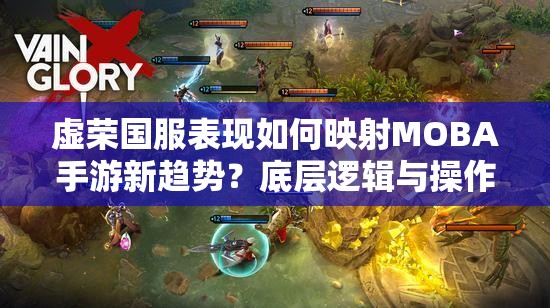 虚荣国服表现如何映射MOBA手游新趋势？底层逻辑与操作深度剖析揭秘