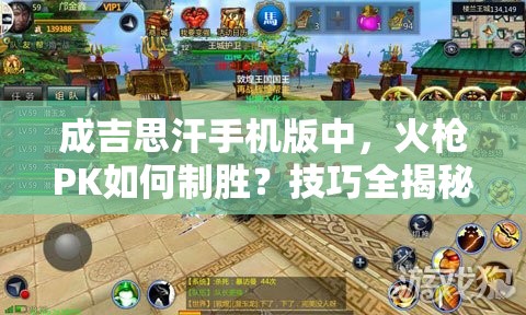 成吉思汗手机版中，火枪PK如何制胜？技巧全揭秘引发悬念！