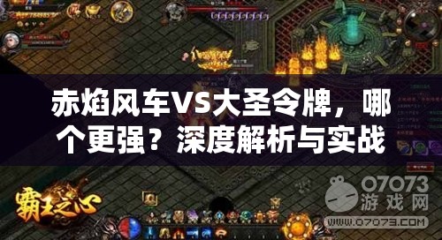 赤焰风车VS大圣令牌，哪个更强？深度解析与实战应用揭秘！